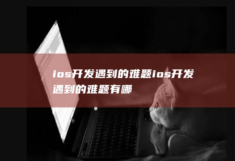 ios开发遇到的难题ios开发遇到的难题有哪些