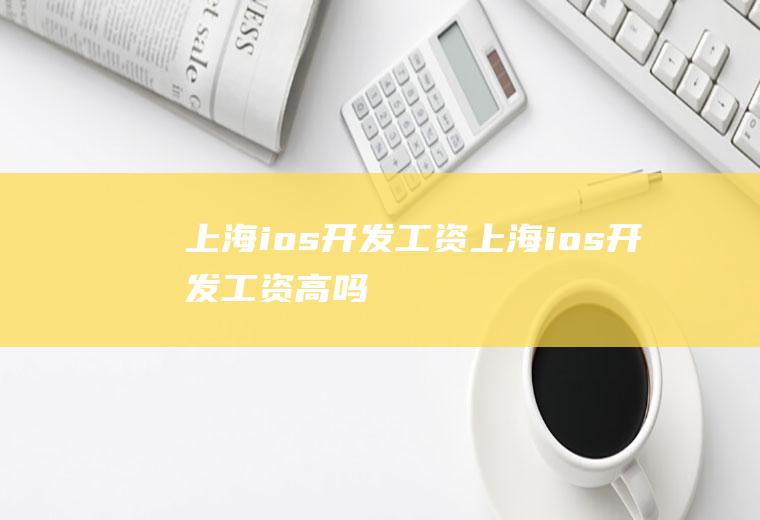 上海ios开发工资上海ios开发工资高吗