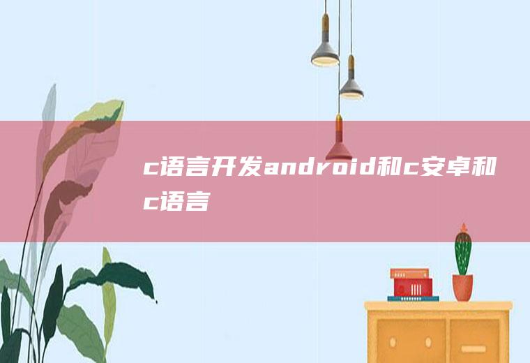 c语言开发android和c安卓和c语言