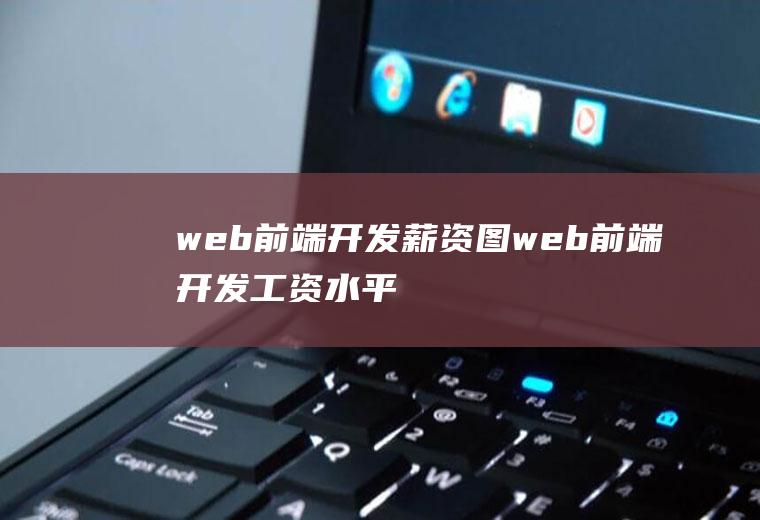 web前端开发薪资图web前端开发工资水平