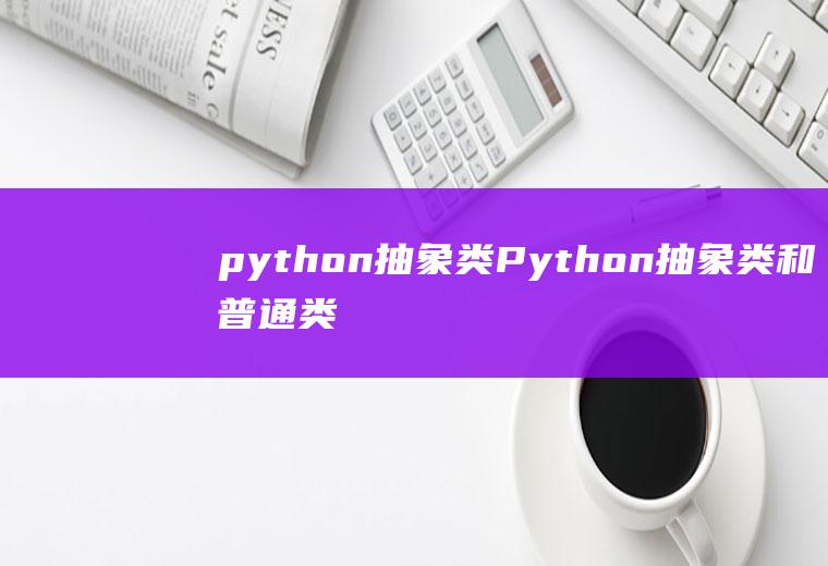 python抽象类Python抽象类和普通类的区别