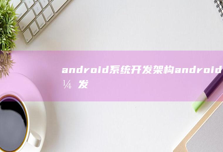 android系统开发架构android开发架构