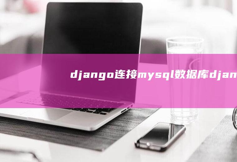 django连接mysql数据库django连接mysql数据库并调用