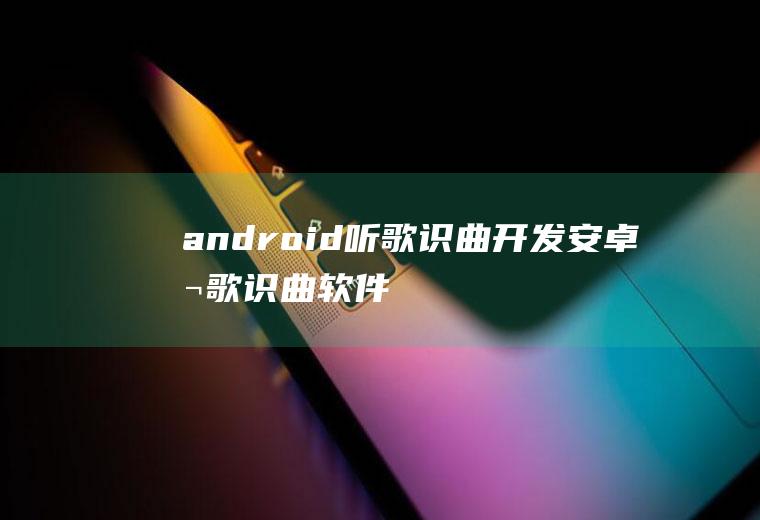 android听歌识曲开发安卓听歌识曲软件