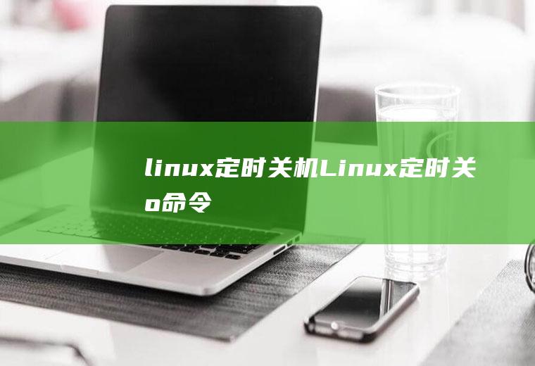 linux定时关机Linux定时关机命令