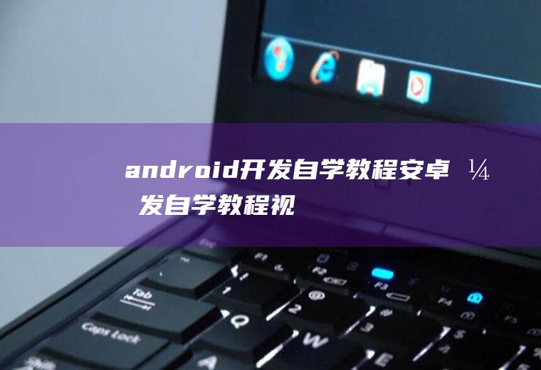 android开发自学教程安卓开发自学教程视频