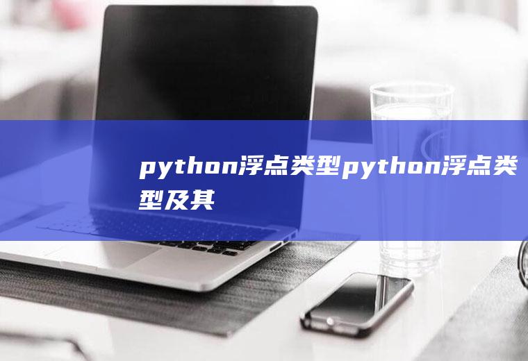 python浮点类型python浮点类型及其特点