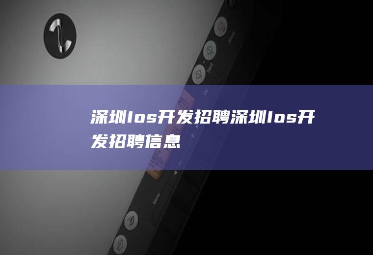 深圳ios开发招聘深圳ios开发招聘信息