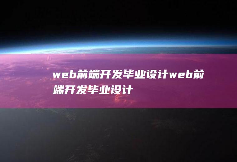 web前端开发毕业设计web前端开发毕业设计项目