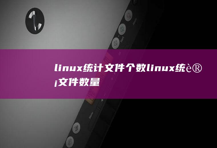 linux统计文件个数linux统计文件数量命令