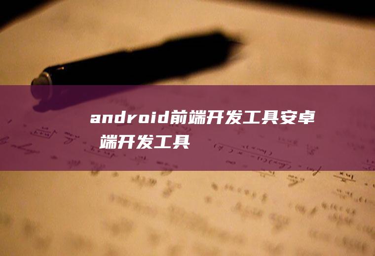 android前端开发工具安卓前端开发工具