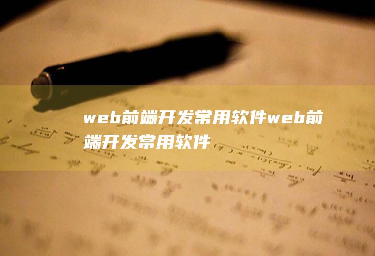 web前端开发常用软件web前端开发常用软件有哪些