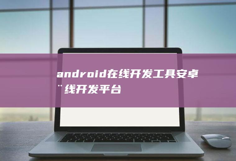 android在线开发工具安卓在线开发平台