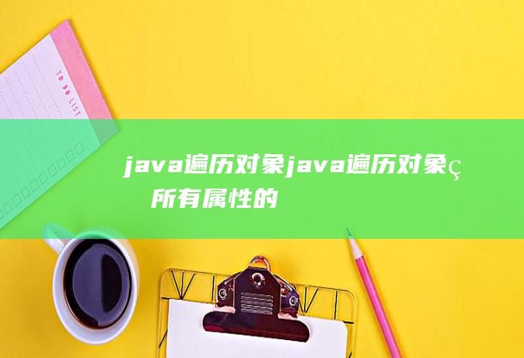 java遍历对象java遍历对象的所有属性的值