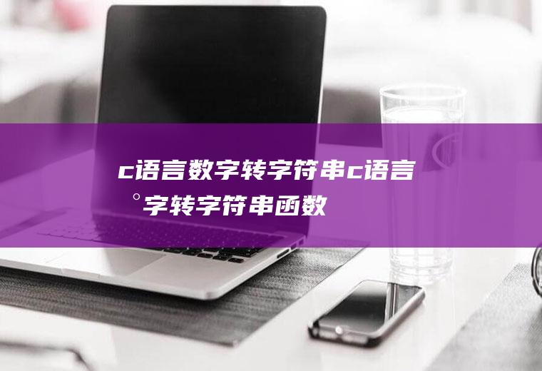 c语言数字转字符串c语言数字转字符串函数