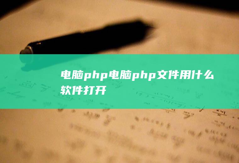 电脑php电脑php文件用什么软件打开