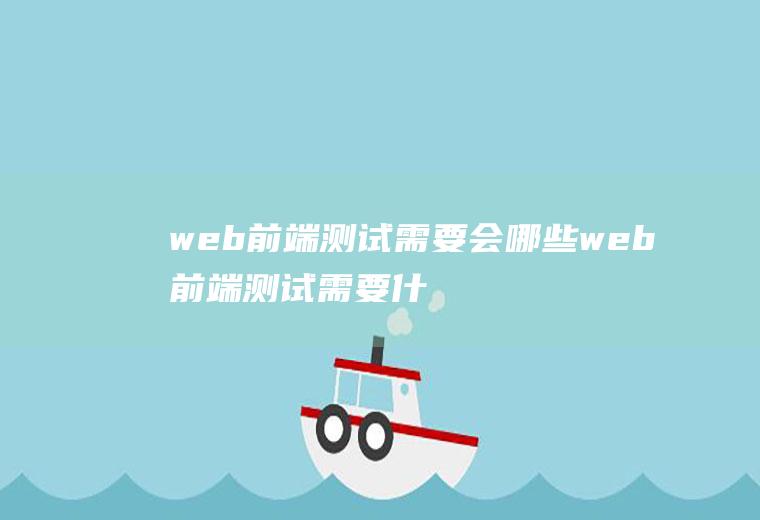 web前端测试需要会哪些web前端测试需要什么工具