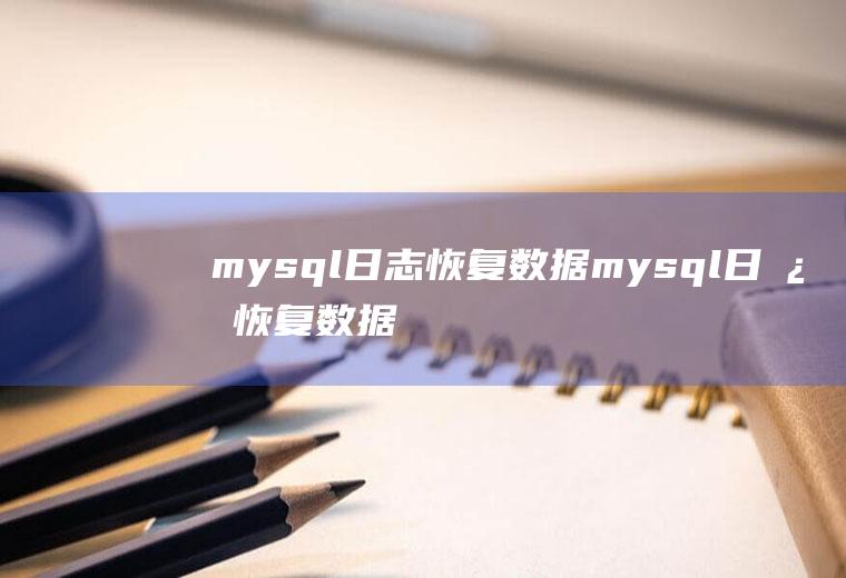 mysql日志恢复数据mysql日志恢复数据原理