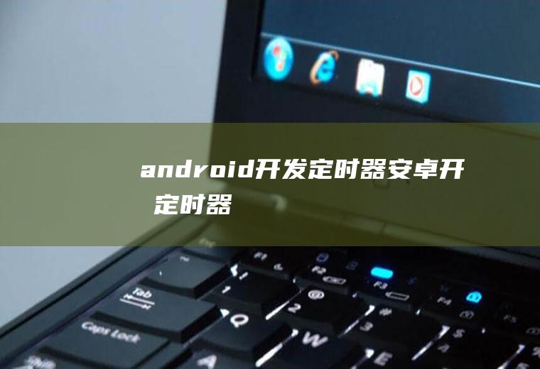 android开发定时器安卓开发定时器