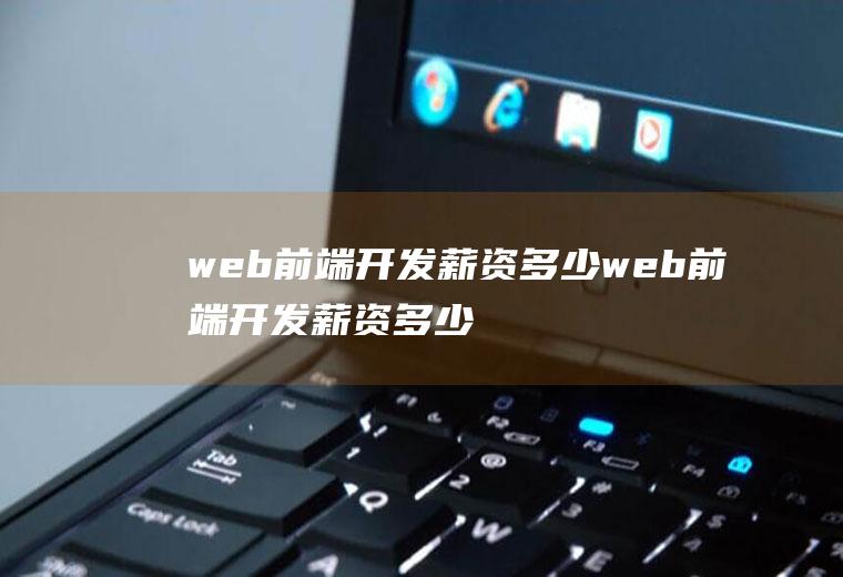 web前端开发薪资多少web前端开发薪资多少钱