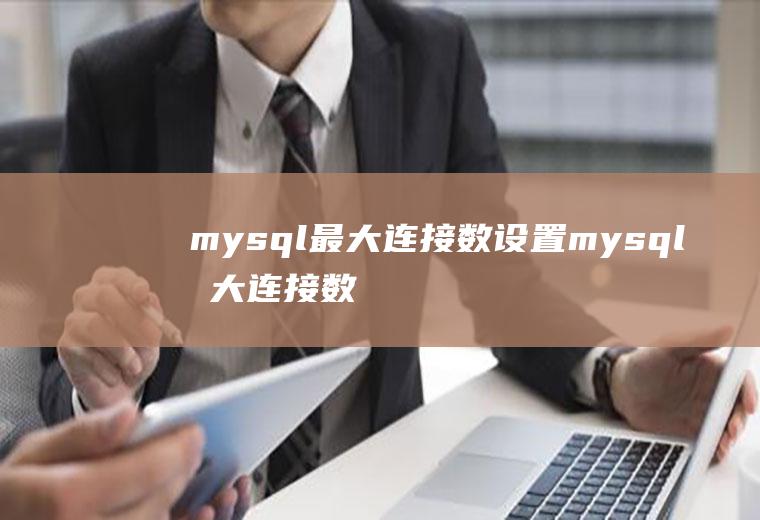 mysql最大连接数设置mysql最大连接数设置多少