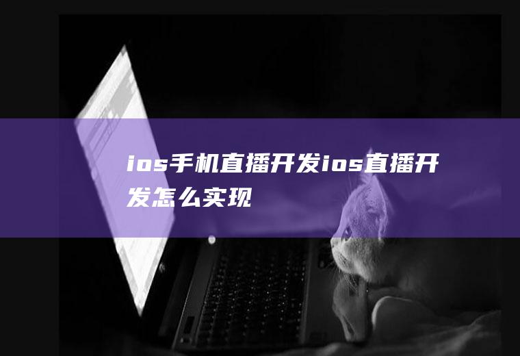 ios手机直播开发ios直播开发怎么实现