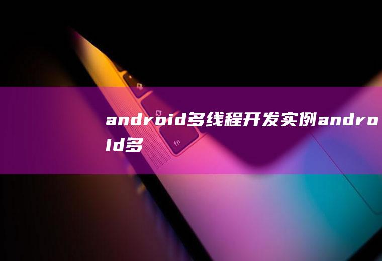 android多线程开发实例android多线程开发