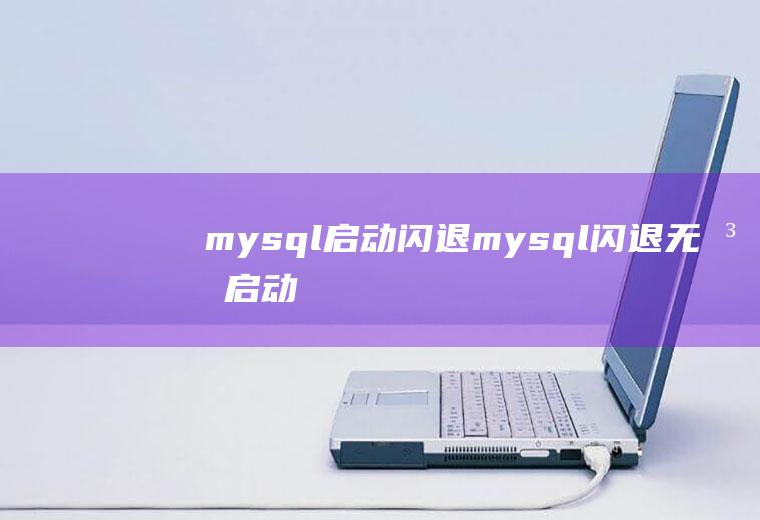 mysql启动闪退mysql闪退无法启动