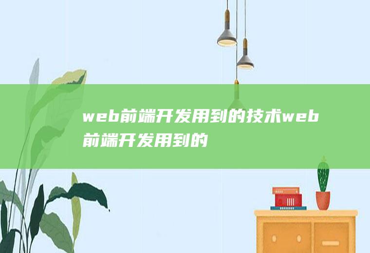 web前端开发用到的技术web前端开发用到的技术有哪些