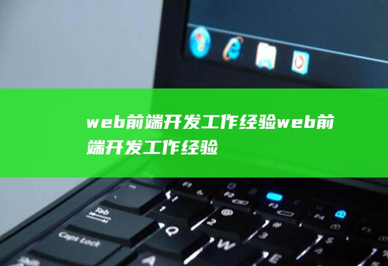 web前端开发工作经验web前端开发工作经验怎么写