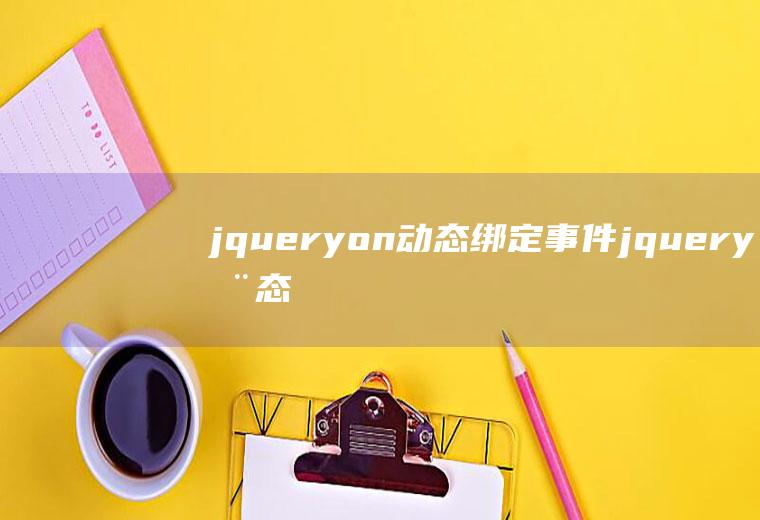 jqueryon动态绑定事件jquery动态绑定事件原理