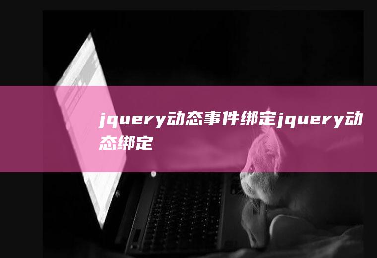 jquery动态事件绑定jquery动态绑定事件原理