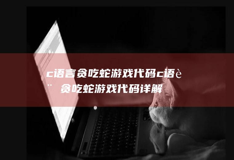 c语言贪吃蛇游戏代码c语言贪吃蛇游戏代码详解