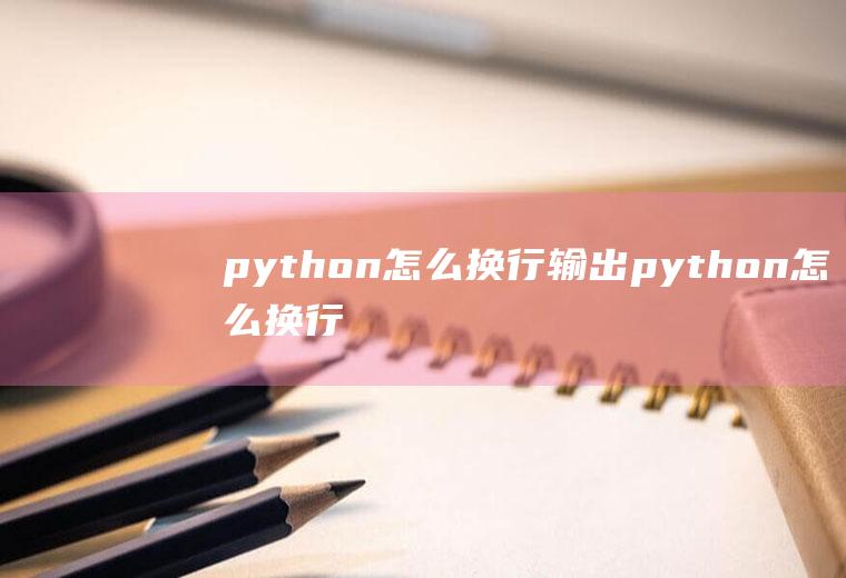 python怎么换行输出python怎么换行输出多个结果