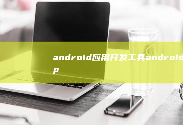 android应用开发工具androidapp开发工具