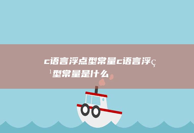 c语言浮点型常量c语言浮点型常量是什么