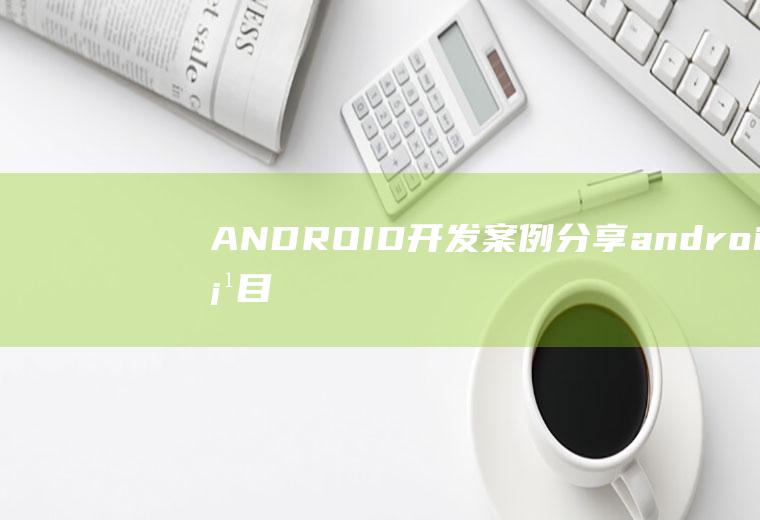 ANDROID开发案例分享android项目开发案例