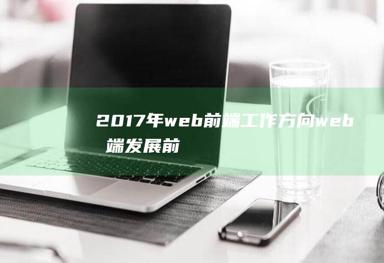 2017年web前端工作方向web前端发展前景及工资