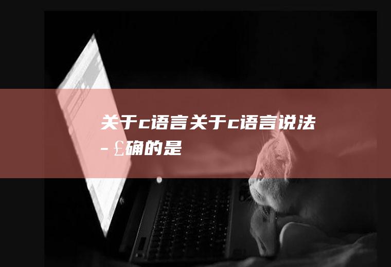 关于c语言关于c语言说法正确的是