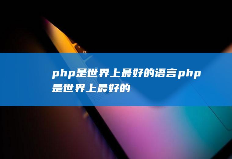 php是世界上最好的语言php是世界上最好的语言这个梗怎么来的