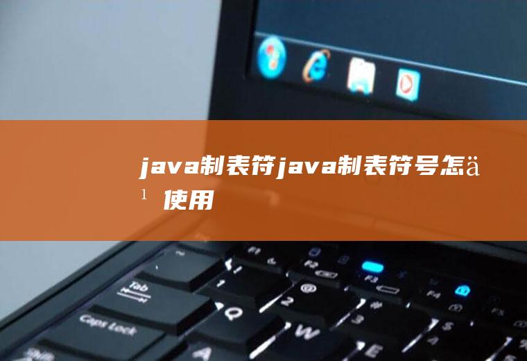 java制表符java制表符号怎么使用