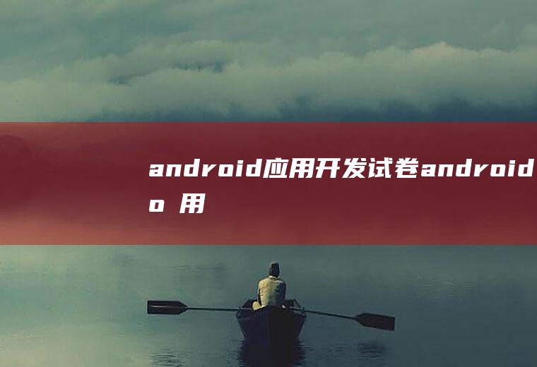 android应用开发试卷android应用开发试题