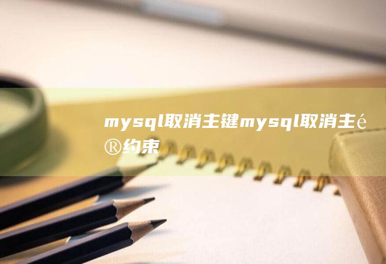 mysql取消主键mysql取消主键约束