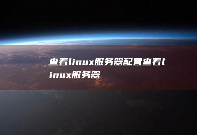 查看linux服务器配置查看linux服务器配置命令