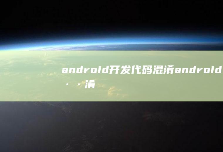 android开发代码混淆android混淆后怎么反编译