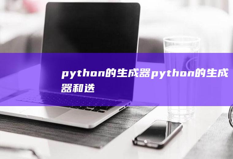 python的生成器python的生成器和迭代器