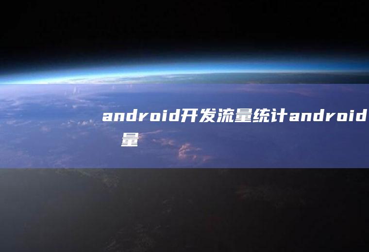 android开发流量统计android流量统计代码