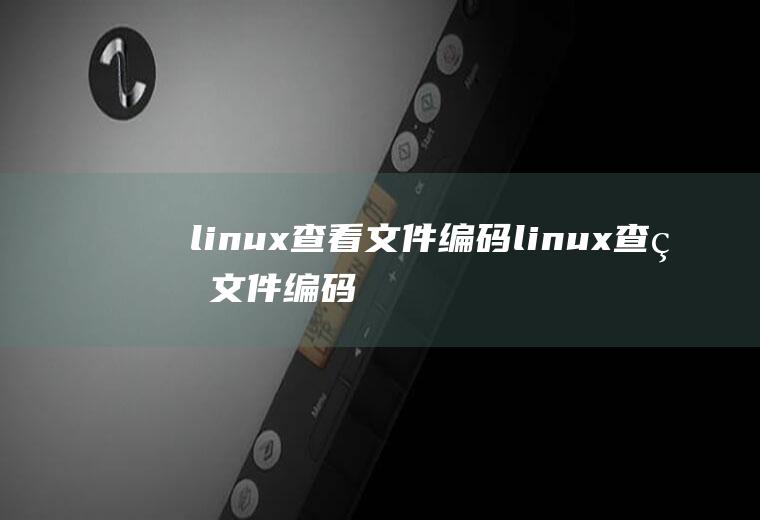 linux查看文件编码linux查看文件编码格式命令