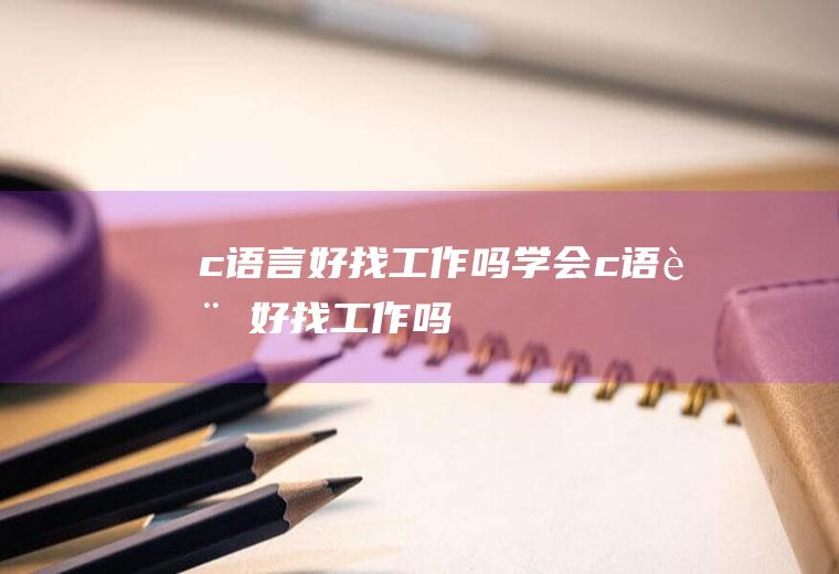 c语言好找工作吗学会c语言好找工作吗