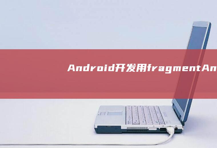 Android开发用fragmentAndroid开发用什么软件